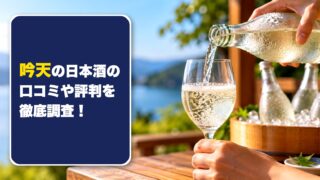 吟天の日本酒の口コミや評判を徹底調査！利用者の口コミを厳選して紹介！ 